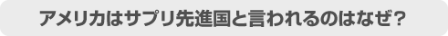 アメリカはサプリ先進国と言われるのはなぜ?