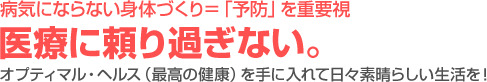 病気にならない身体づくり=「予防」を重要視 医療に頼り過ぎない。