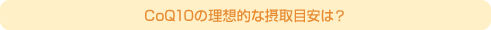 CoQ10�̗��z�I�Ȑێ�ڈ��́H