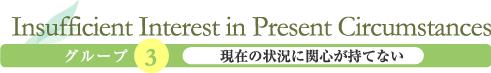 Insufficient Interest in Present Circumstances「現在の状況に関心が持てない」